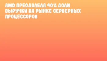 AMD преодолела 40% доли выручки на рынке серверных процессоров