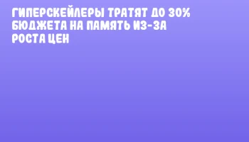 Гиперскейлеры тратят до 30% бюджета на память из-за роста цен