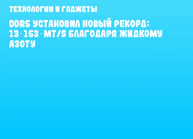 DDR5 установил новый рекорд: 13 153 MT/s благодаря жидкому азоту