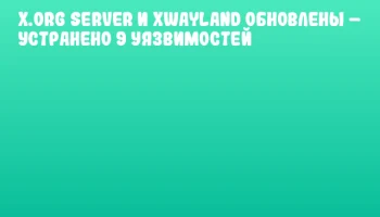 X.Org Server и xWayland обновлены &ndash; устранено 9 уязвимостей