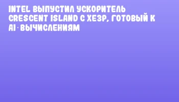Intel выпустил ускоритель Crescent Island с Xe3P, готовый к AI‑вычислениям