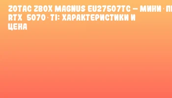 ZOTAC ZBOX MAGNUS EU27507TC – Мини‑ПК с RTX 5070 Ti: характеристики и цена