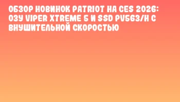 Обзор новинок Patriot на CES 2026: ОЗУ Viper XTreme 5 и SSD PV563/H с внушительной скоростью