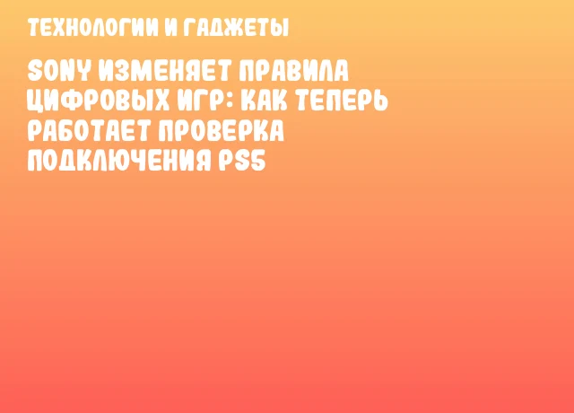 Sony изменяет правила цифровых игр: как теперь работает проверка подключения PS5