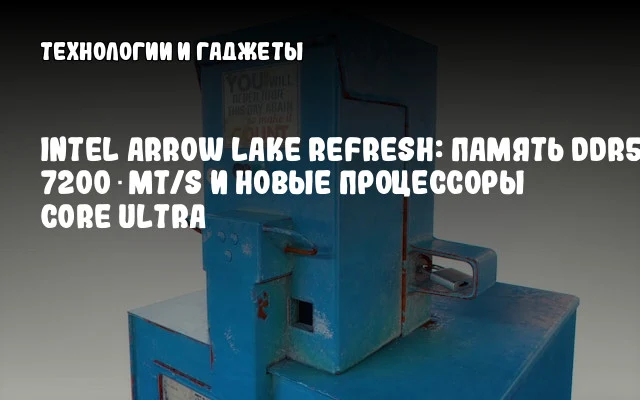 Intel Arrow Lake Refresh: Память DDR5 до 7200 MT/s и новые процессоры Core Ultra