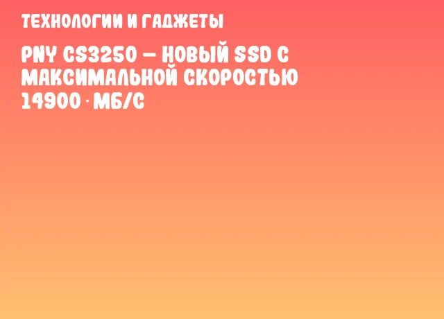PNY CS3250 – Новый SSD с максимальной скоростью 14900 МБ/с PNY CS3250 – Новый SSD с максимальной скоростью 14900 МБ/с