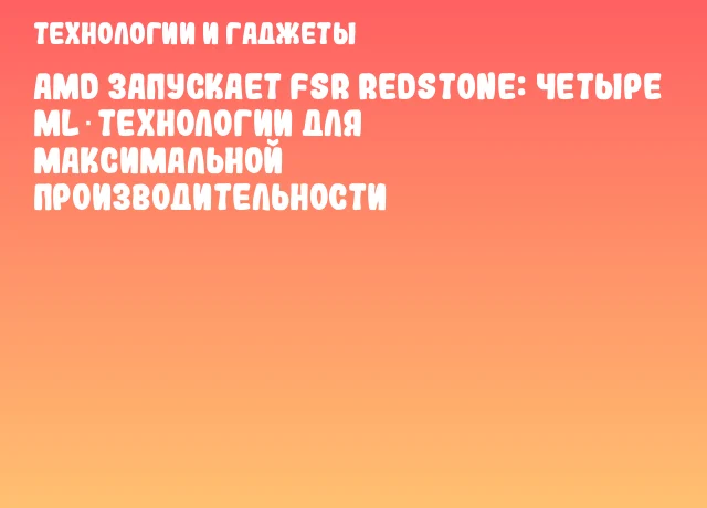 AMD запускает FSR Redstone: четыре ML‑технологии для максимальной производительности AMD запускает FSR Redstone: четыре ML‑технологии для максимальной производительности