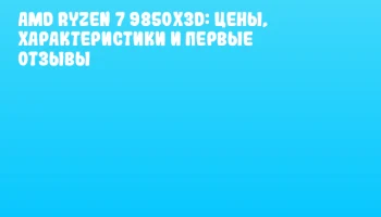 AMD Ryzen 7 9850X3D: цены, характеристики и первые отзывы