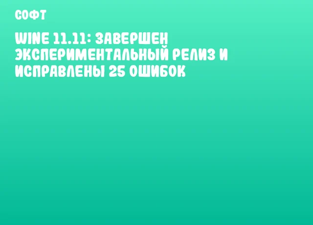 Wine 11.11: Завершен экспериментальный релиз и исправлены 25 ошибок Wine 11.11: Завершен экспериментальный релиз и исправлены 25 ошибок