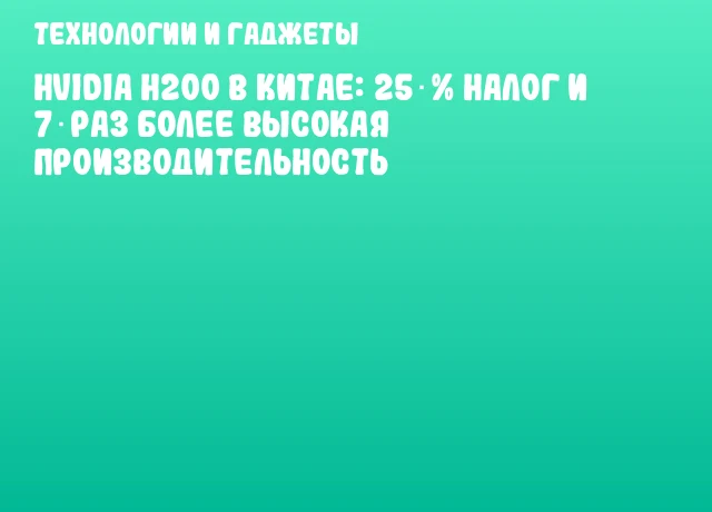 НVIDIA H200 в Китае: 25 % налог и 7‑раз более высокая производительность