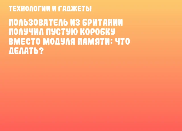 Пользователь из Британии получил пустую коробку вместо модуля памяти: что делать?