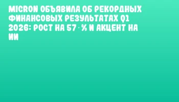 Micron объявила об рекордных финансовых результатах Q1 2026: рост на 57 % и акцент на ИИ