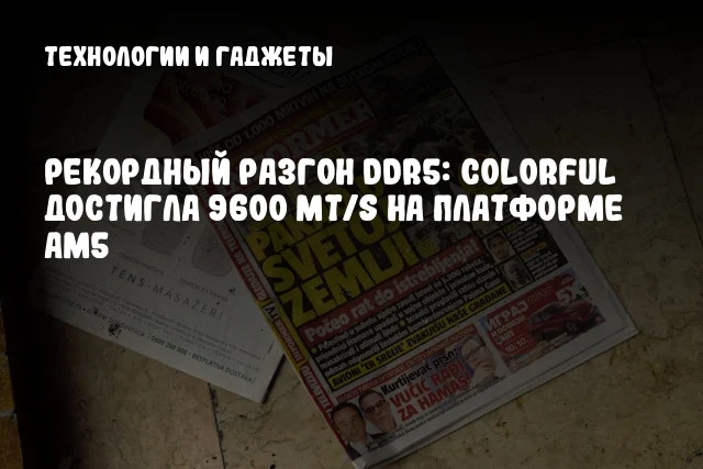 Рекордный разгон DDR5: Colorful достигла 9600 MT/s на платформе AM5