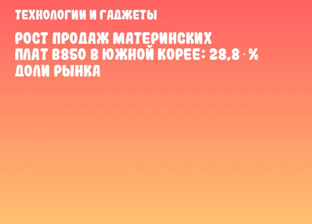 Рост продаж материнских плат B850 в Южной Корее: 28,8 % доли рынка