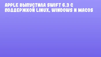 Apple выпустила Swift 6.3 с поддержкой Linux, Windows и macOS Apple выпустила Swift 6.3 с поддержкой Linux, Windows и macOS