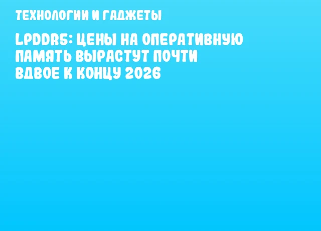 LPDDR5: цены на оперативную память вырастут почти вдвое к концу 2026