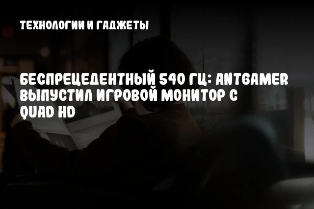 Беспрецедентный 540 Гц: Antgamer выпустил игровой монитор с Quad HD Беспрецедентный 540 Гц: Antgamer выпустил игровой монитор с Quad HD