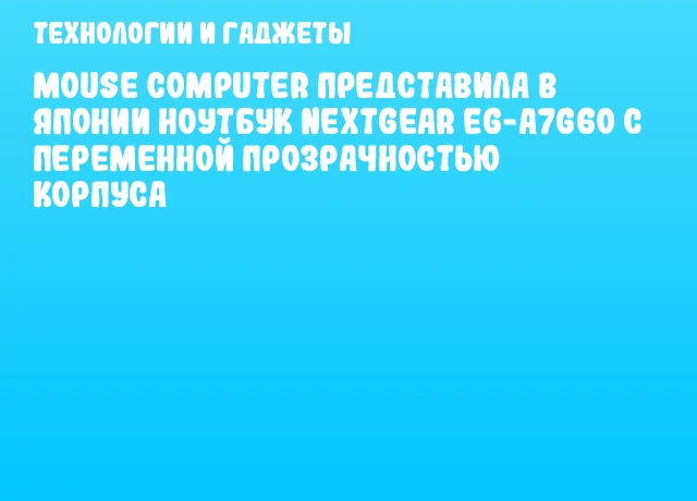 Mouse Computer представила в Японии ноутбук NEXTGEAR EG-A7G60 с переменной прозрачностью корпуса