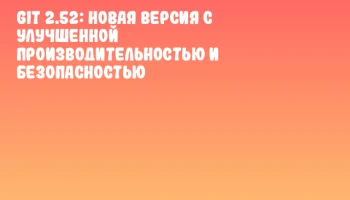 Git 2.52: новая версия с улучшенной производительностью и безопасностью