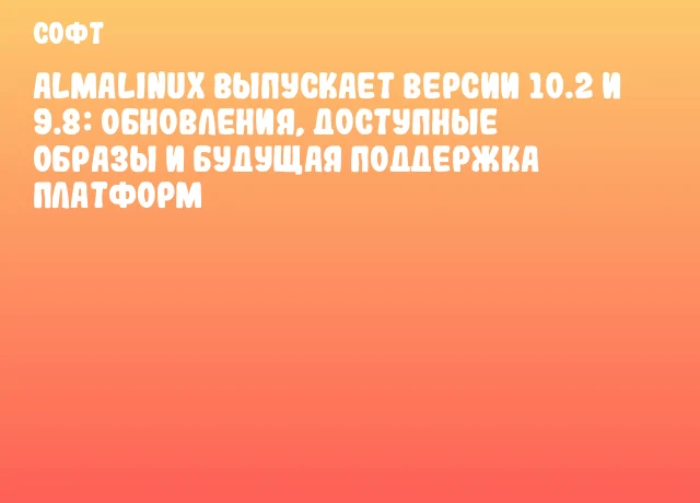 AlmaLinux выпускает версии 10.2 и 9.8: обновления, доступные образы и будущая поддержка платформ AlmaLinux выпускает версии 10.2 и 9.8: обновления, доступные образы и будущая поддержка платформ
