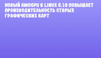 Новый AMDGPU в Linux 6.19 повышает производительность старых графических карт