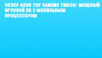 Обзор ASUS TUF Gaming TM500: мощный игровой ПК с мобильным процессором