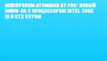 Minisforum AtomMan G7 Pro: новый мини-ПК с процессором Intel Core i9 и RTX 5070M