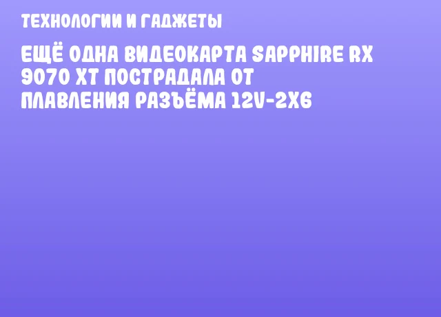 Ещё одна видеокарта SAPPHIRE RX 9070 XT пострадала от плавления разъёма 12V-2x6