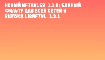 Новый nftables 1.1.6: единый фильтр для всех сетей и выпуск libnftnl 1.3.1