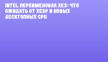 Intel переименовал Xe3: Что ожидать от Xe3P и новых десктопных CPU