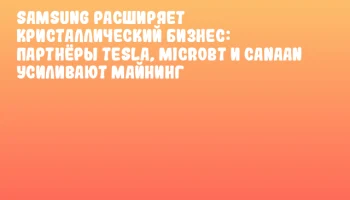Samsung расширяет кристаллический бизнес: партнёры Tesla, MicroBT и Canaan усиливают майнинг