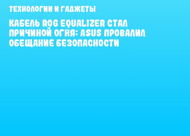 Кабель ROG Equalizer стал причиной огня: ASUS провалил обещание безопасности