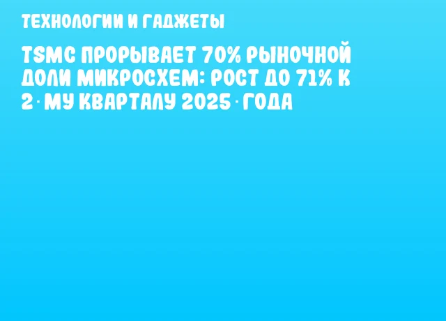 TSMC прорывает 70% рыночной доли микросхем: рост до 71% к 2‑му кварталу 2025 года TSMC прорывает 70% рыночной доли микросхем: рост до 71% к 2‑му кварталу 2025 года
