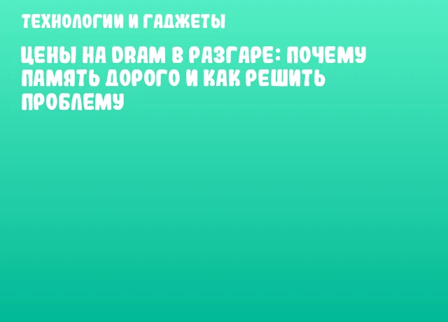 Цены на DRAM в разгаре: почему память дорого и как решить проблему Цены на DRAM в разгаре: почему память дорого и как решить проблему