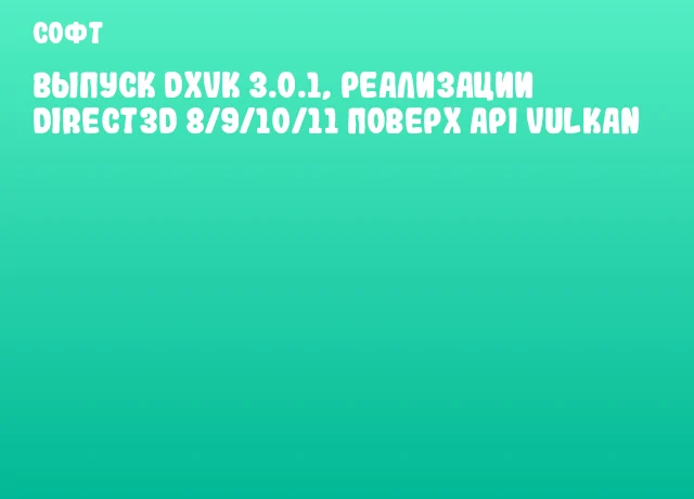 Выпуск DXVK 3.0.1, реализации Direct3D 8/9/10/11 поверх API Vulkan Выпуск DXVK 3.0.1, реализации Direct3D 8/9/10/11 поверх API Vulkan