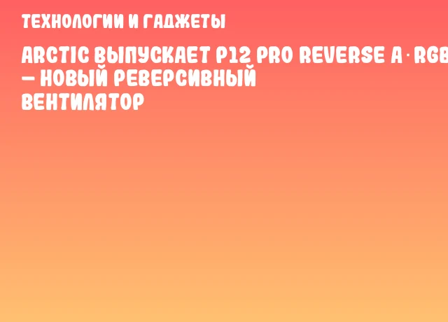 ARCTIC выпускает P12 Pro Reverse A‑RGB – новый реверсивный вентилятор ARCTIC выпускает P12 Pro Reverse A‑RGB – новый реверсивный вентилятор