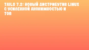 Tails 7.2: новый дистрибутив Linux с усиленной анонимностью и Tor