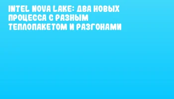 Intel Nova Lake: два новых процесса с разным теплопакетом и разгонами