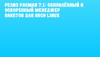 Релиз Pacman 7.1: обновлённый и ускоренный менеджер пакетов для Arch Linux