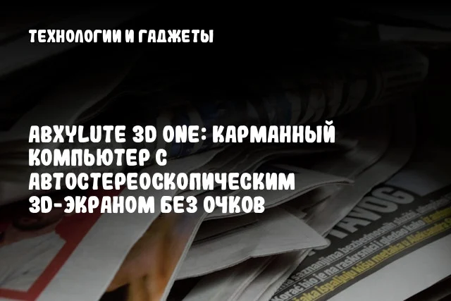 Abxylute 3D One: Карманный компьютер с автостереоскопическим 3D-экраном без очков Abxylute 3D One: Карманный компьютер с автостереоскопическим 3D-экраном без очков
