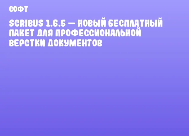 Scribus 1.6.5 &mdash; новый бесплатный пакет для профессиональной верстки документов