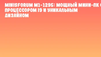 Minisforum M1-1295: Мощный мини-ПК с процессором i9 и уникальным дизайном