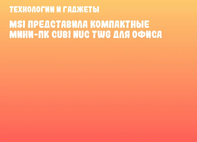MSI представила компактные мини-ПК Cubi NUC TWG для офиса