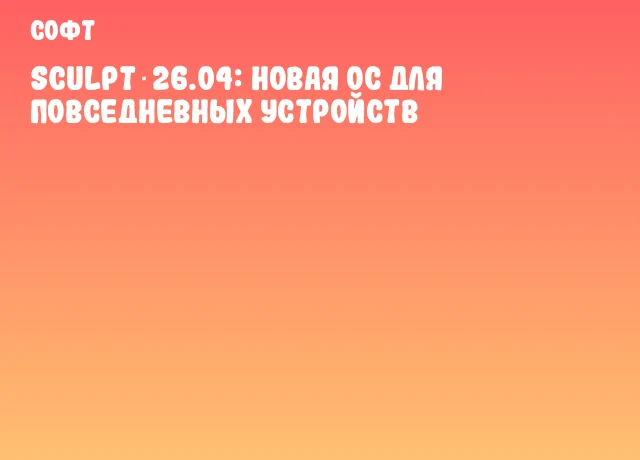 Sculpt 26.04: новая ОС для повседневных устройств