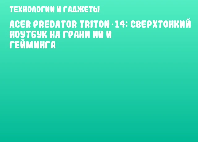 Acer Predator Triton 14: сверхтонкий ноутбук на грани ИИ и гейминга Acer Predator Triton 14: сверхтонкий ноутбук на грани ИИ и гейминга