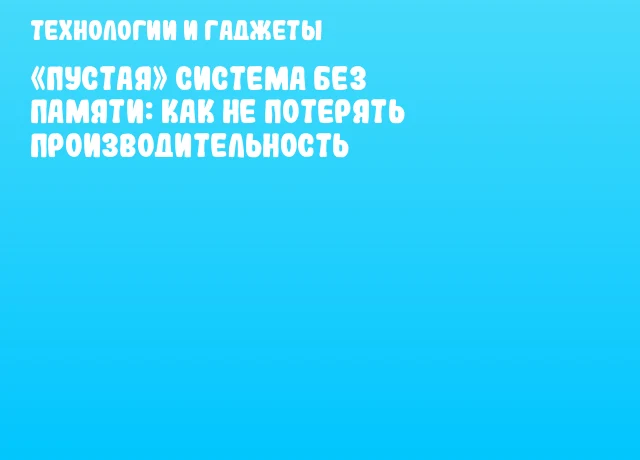 &laquo;Пустая&raquo; система без памяти: как не потерять производительность