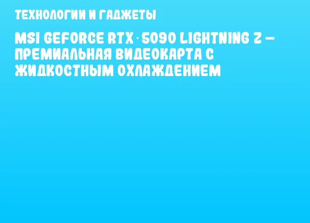 MSI GeForce RTX 5090 Lightning Z &ndash; премиальная видеокарта с жидкостным охлаждением