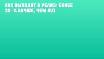 AV2 выходит в релиз: более 30 % лучше, чем AV1