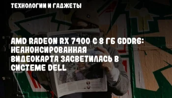 AMD Radeon RX 7400 с 8 ГБ GDDR6: неанонсированная видеокарта засветилась в системе Dell