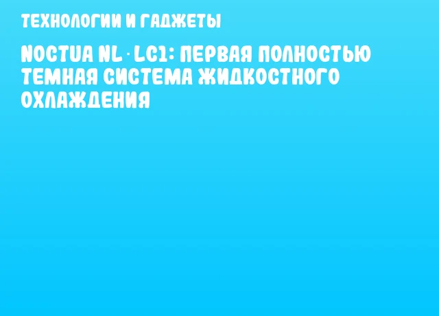 Noctua NL‑LC1: первая полностью темная система жидкостного охлаждения